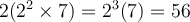 2(2^2 \times 7)=2^3(7)=56