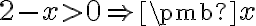2-x>0 \Rightarrow \pmb{x 