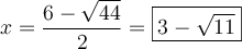 x = \dfrac{6 - \sqrt{44}}{2} =\boxed{3 - \sqrt{11}}