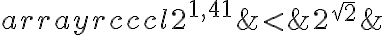 \begin{array}{rcccl} 2^{1,41}& < &2^{\sqrt{2}}& 