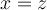 x = z