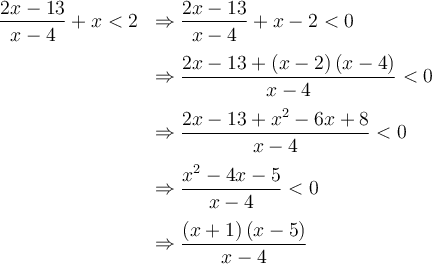 \begin{array}{ll} \dfrac{2x-13}{x-4}+x < 2 & \Rightarrow \dfrac{2x-13}{x-4}+x-2 < 0 \\[1em] {} & \Rightarrow \dfrac{2x-13 +\left({x-2}\right)\left({x-4}\right)}{x-4} < 0 \\[1em] {} & \Rightarrow \dfrac{2x-13 + x^2-6x+8}{x-4} < 0 \\[1em] {} & \Rightarrow \dfrac{x^2-4x-5}{x-4} < 0\\[1em] {} & \Rightarrow \dfrac{\left({x+1}\right)\left({x-5}\right)}{x-4}\end{array}