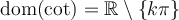 \text{dom}(\cot)=\mathbb{R}\setminus\left\lbrace k\pi\right\rbrace