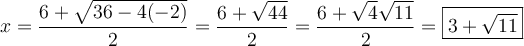 x = \dfrac{6 + \sqrt{36-4(-2)}}{2} = \dfrac{6+\sqrt{44}}{2} = \dfrac{6+\sqrt{4}\sqrt{11}}{2}=\boxed{3+\sqrt{11}}