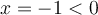 x=-1 < 0