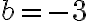 b=-3