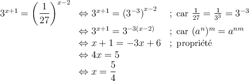 \begin{array}{cll} 3^{x+1}=\left(\dfrac{1}{27}\right)^{x-2} &\Leftrightarrow 3^{x+1}=\left(3^{-3}\right)^{x-2} &;\small{\text{ car } \frac{1}{27}=\frac{1}{3^3}=3^{-3}}\\&\Leftrightarrow 3^{x+1}=3^{-3(x-2)}&;\small{\text{ car } (a^n)^m=a^{nm}}\\&\Leftrightarrow x+1=-3x+6&;\small\text{ propriété }\\&\Leftrightarrow 4x=5&\\&\Leftrightarrow x=\dfrac{5}{4}&\end{array}