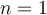 n = 1