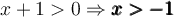 x + 1>0 \Rightarrow \pmb{x > -1}