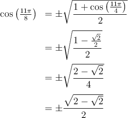 \begin{array}{ll}\cos\left(\frac{11\pi}{8}\right)&=\pm\sqrt{\dfrac{1+\cos\left(\frac{11\pi}{4}\right)}{2}}\\[1em]&=\pm\sqrt{\dfrac{1-\frac{\sqrt{2}}{2}}{2}} \\[1em]&=\pm\sqrt{\dfrac{2-\sqrt{2}}{4}}\\[1em]&=\pm\dfrac{\sqrt{2-\sqrt{2}}}{2}\end{array}
