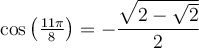 \cos\left(\frac{11\pi}{8}\right) =-\dfrac{\sqrt{2-\sqrt{2}}}{2}