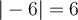 \vert -6 \vert = 6