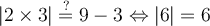 \lvert 2\times 3\rvert \stackrel{?}{=} 9-3 \Leftrightarrow \lvert 6\rvert = 6