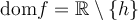 \text{dom}f = \mathbb{R} \setminus \{{h}\}