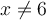 x\ne 6