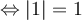\Leftrightarrow \lvert{1}\rvert = 1