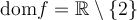 \text{dom}f = \mathbb{R} \setminus \{2\}