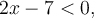 2x-7 < 0,
