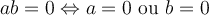 ab = 0 \Leftrightarrow a = 0 \text{ ou } b = 0