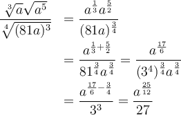 \begin{array}{ll}\dfrac{\sqrt[3]{a}\sqrt{a^5}}{\sqrt[4]{(81a)^3}}&= \dfrac{a^{\frac{1}{3}}a^{\frac{5}{2}}}{(81a)^{\frac{3}{4}}}\\[1em]&=\dfrac{a^{\frac{1}{3}+\frac{5}{2}}}{81^{\frac{3}{4}}a^{\frac{3}{4}}}=\dfrac{a^{\frac{17}{6}}}{(3^4)^{\frac{3}{4}}a^{\frac{3}{4}}}\\[1em]&=\dfrac{a^{\frac{17}{6}-\frac{3}{4}}}{3^3}=\dfrac{a^{\frac{25}{12}}}{27}\end{array}