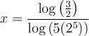 x=\dfrac{\log\left(\frac{3}{2}\right)}{\log\left(5(2^5)\right)}