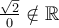 \frac{\sqrt{2}}{0} \notin \mathbb{R}