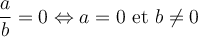 \dfrac{a}{b} = 0 \Leftrightarrow a = 0 \text{ et } b \ne 0