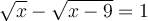 \sqrt{x} - \sqrt{x-9}=1