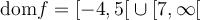 \text{dom}f = \left[{-4,5}\right[ \cup \left[{7,\infty}\right[